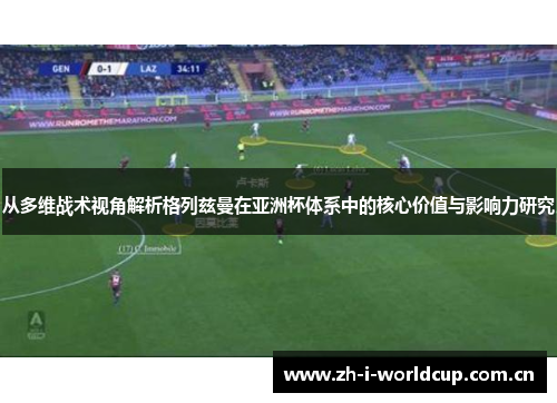 从多维战术视角解析格列兹曼在亚洲杯体系中的核心价值与影响力研究