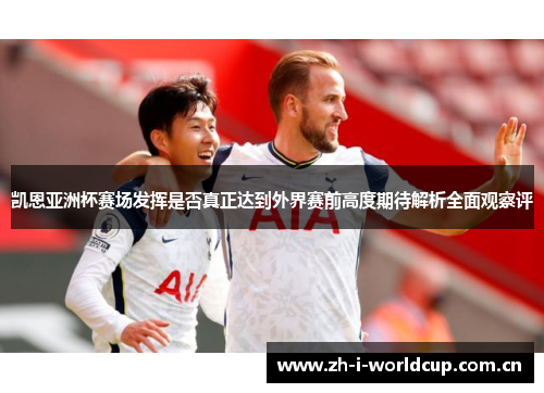 凯恩亚洲杯赛场发挥是否真正达到外界赛前高度期待解析全面观察评