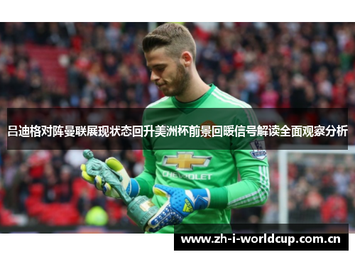 吕迪格对阵曼联展现状态回升美洲杯前景回暖信号解读全面观察分析 吕迪格对阵曼联展现状态回升美洲杯前景回暖信号解读全面观察分析